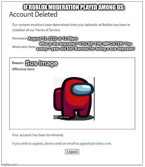 banned from ROBLOX | IF ROBLOX MODERATION PLAYED AMONG US:; August 12, 2022 at 12:58pm; Who is the imposter? YOU’RE THE IMPOSTER! You sussy 7 year old kid! Banned for being a sus imposter! Sus Image | image tagged in banned from roblox | made w/ Imgflip meme maker