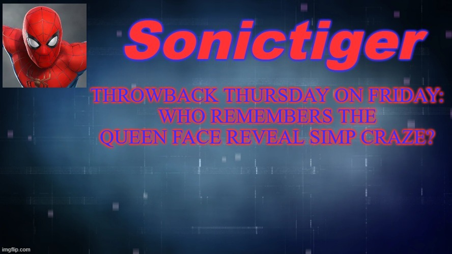 Some MSMG history for ya. | THROWBACK THURSDAY ON FRIDAY:
WHO REMEMBERS THE QUEEN FACE REVEAL SIMP CRAZE? | image tagged in sonictiger announcement,throwback,simp,face reveal | made w/ Imgflip meme maker