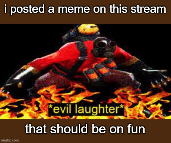 MUHAHHAHAAHAAHAH | i posted a meme on this stream; that should be on fun | image tagged in evil laughter | made w/ Imgflip meme maker