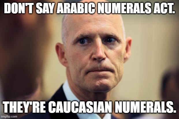 Rick Scott | DON'T SAY ARABIC NUMERALS ACT. THEY'RE CAUCASIAN NUMERALS. | image tagged in rick scott | made w/ Imgflip meme maker