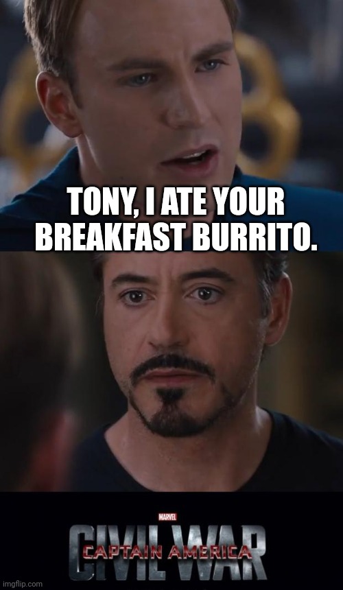Marvel Civil War | TONY, I ATE YOUR BREAKFAST BURRITO. | image tagged in memes,marvel civil war | made w/ Imgflip meme maker