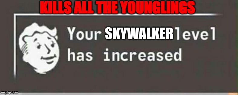 Your level has increased | KILLS ALL THE YOUNGLINGS; SKYWALKER | image tagged in your level has increased | made w/ Imgflip meme maker