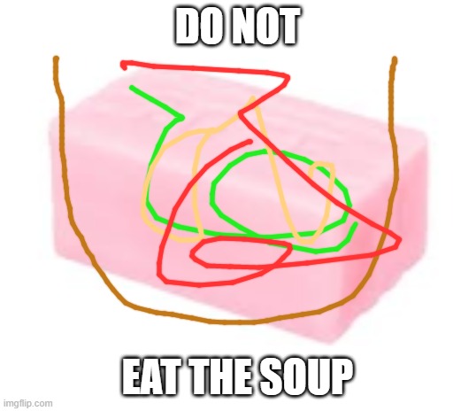 typos be like | DO NOT; EAT THE SOUP | image tagged in forbidden soap | made w/ Imgflip meme maker