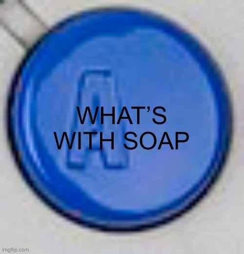 A button | WHAT’S WITH SOAP | image tagged in a button | made w/ Imgflip meme maker