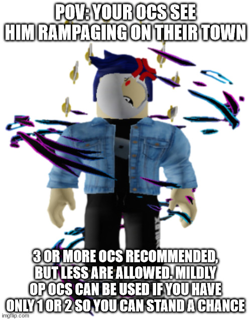 The other rules I normally use also apply. | POV: YOUR OCS SEE HIM RAMPAGING ON THEIR TOWN; 3 OR MORE OCS RECOMMENDED, BUT LESS ARE ALLOWED. MILDLY OP OCS CAN BE USED IF YOU HAVE ONLY 1 OR 2 SO YOU CAN STAND A CHANCE | image tagged in gigantamax blook | made w/ Imgflip meme maker