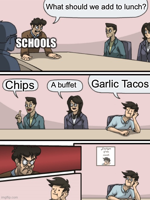 It do be like that | What should we add to lunch? SCHOOLS; Garlic Tacos; Chips; A buffet | image tagged in boadroom meeting employee of the month | made w/ Imgflip meme maker