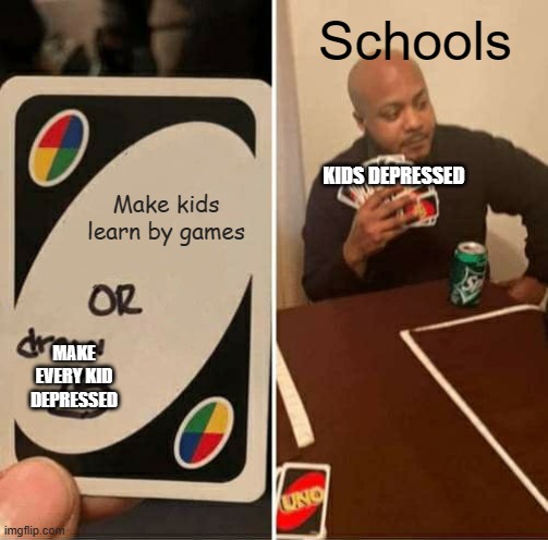 UNO Draw 25 Cards | Schools; KIDS DEPRESSED; Make kids learn by games; MAKE EVERY KID DEPRESSED | image tagged in memes,uno draw 25 cards | made w/ Imgflip meme maker