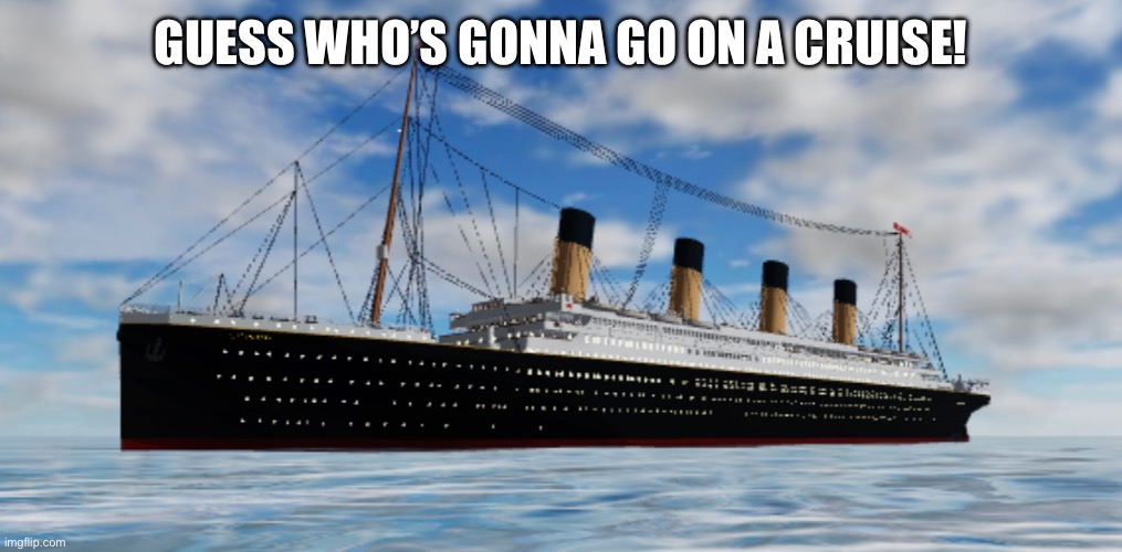 I’m going to new york | GUESS WHO’S GONNA GO ON A CRUISE! | image tagged in titanic,memes | made w/ Imgflip meme maker