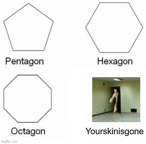 Facts | Yourskinisgone | image tagged in pentagon hexagon octagon,backrooms,skin stealer | made w/ Imgflip meme maker
