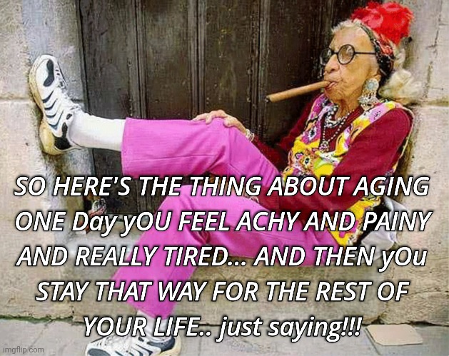 Aging: Aches & Pains | image tagged in aging | made w/ Imgflip meme maker
