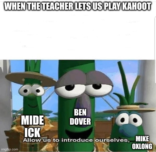 Allow us to introduce ourselves | WHEN THE TEACHER LETS US PLAY KAHOOT; BEN DOVER; MIDE ICK; MIKE OXLONG | image tagged in allow us to introduce ourselves,funny,school,why are you reading the tags,lolz | made w/ Imgflip meme maker