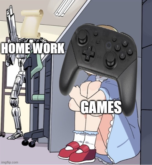 HOME WORK; GAMES | image tagged in homework,terminator,video games | made w/ Imgflip meme maker