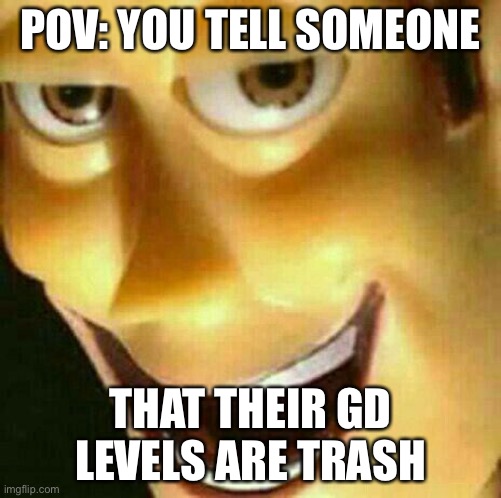 Evil Woody Face 1 | POV: YOU TELL SOMEONE; THAT THEIR GD LEVELS ARE TRASH | image tagged in evil woody face | made w/ Imgflip meme maker