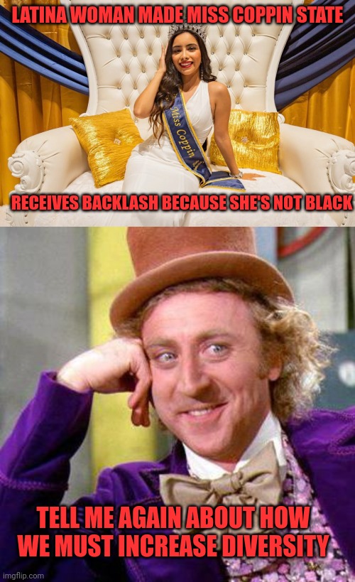 If this happened at a "Historically White College" you'd lose your damn minds | LATINA WOMAN MADE MISS COPPIN STATE; RECEIVES BACKLASH BECAUSE SHE'S NOT BLACK; TELL ME AGAIN ABOUT HOW WE MUST INCREASE DIVERSITY | image tagged in willy wonka blank,latina queen | made w/ Imgflip meme maker