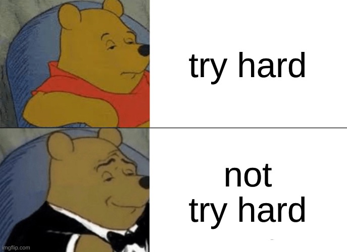 Try hards be like... | try hard; not try hard | image tagged in memes,tuxedo winnie the pooh,sweaty tryhard | made w/ Imgflip meme maker