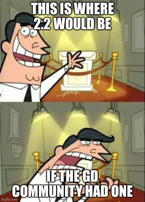 This is where I’d put my trophy if I had one 1 | THIS IS WHERE 2.2 WOULD BE; IF THE GD COMMUNITY HAD ONE | image tagged in memes,this is where i'd put my trophy if i had one | made w/ Imgflip meme maker