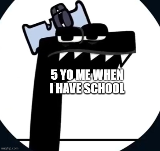 Disappointed F from Alphabet lore | 5 YO ME WHEN I HAVE SCHOOL | image tagged in disappointed f from alphabet lore | made w/ Imgflip meme maker