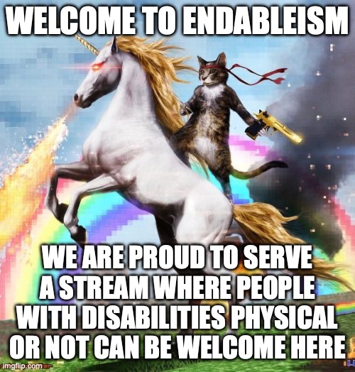 Non-Disabled people welcome to fight for disabled rights | WELCOME TO ENDABLEISM; WE ARE PROUD TO SERVE A STREAM WHERE PEOPLE WITH DISABILITIES PHYSICAL OR NOT CAN BE WELCOME HERE | image tagged in memes,welcome to the internets,welcome to,endableism,disability,stream | made w/ Imgflip meme maker