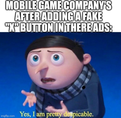 That is the most evilest thing I can imagine | MOBILE GAME COMPANY'S AFTER ADDING A FAKE "X" BUTTON IN THERE ADS: | image tagged in yes i am pretty despicable,ads | made w/ Imgflip meme maker