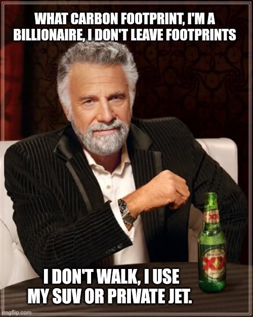 Carbon, what Carbon? | WHAT CARBON FOOTPRINT, I'M A BILLIONAIRE, I DON'T LEAVE FOOTPRINTS; I DON'T WALK, I USE MY SUV OR PRIVATE JET. | image tagged in memes,the most interesting man in the world,carbon footprint,private | made w/ Imgflip meme maker