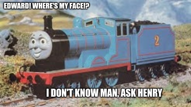 Jedward | EDWARD! WHERE'S MY FACE!? I DON'T KNOW MAN, ASK HENRY | image tagged in thomas the tank engine,cursed image | made w/ Imgflip meme maker