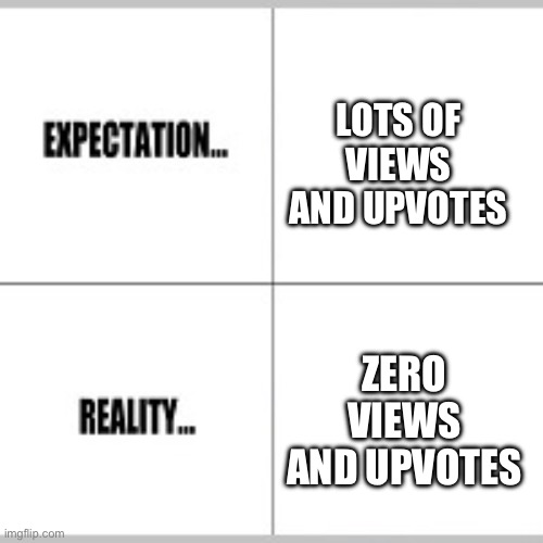 Expectation vs Reality When Posting Memes | LOTS OF VIEWS AND UPVOTES; ZERO VIEWS AND UPVOTES | image tagged in expectation vs reality,expectations,meme posting,views,upvotes | made w/ Imgflip meme maker