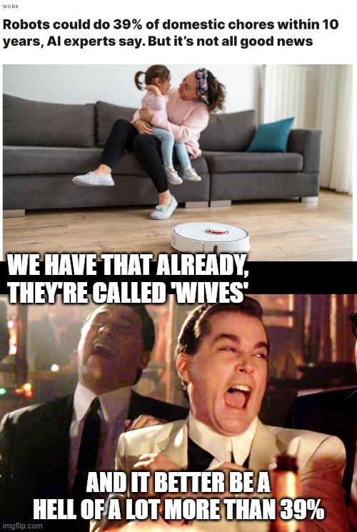 funny guys | WE HAVE THAT ALREADY, THEY'RE CALLED 'WIVES'; AND IT BETTER BE A HELL OF A LOT MORE THAN 39% | image tagged in memes,good fellas hilarious | made w/ Imgflip meme maker