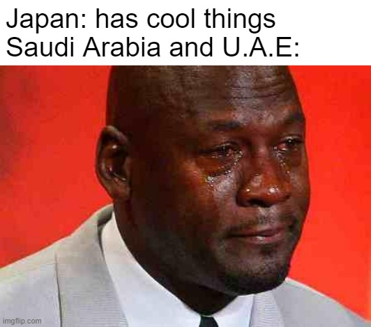 they have left the chat | Japan: has cool things

Saudi Arabia and U.A.E: | image tagged in crying michael jordan,memes,but why tho | made w/ Imgflip meme maker