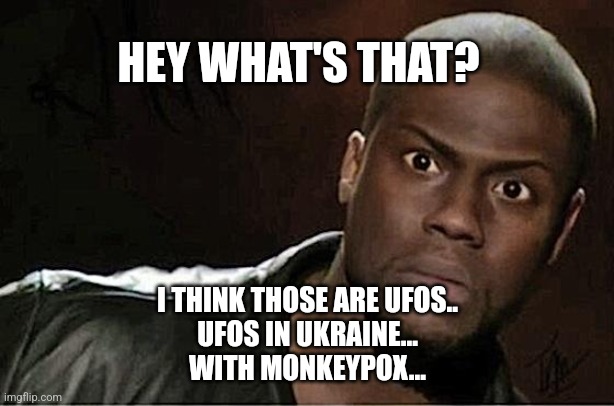 Kevin Hart Meme | HEY WHAT'S THAT? I THINK THOSE ARE UFOS..
UFOS IN UKRAINE...
WITH MONKEYPOX... | image tagged in memes,kevin hart | made w/ Imgflip meme maker