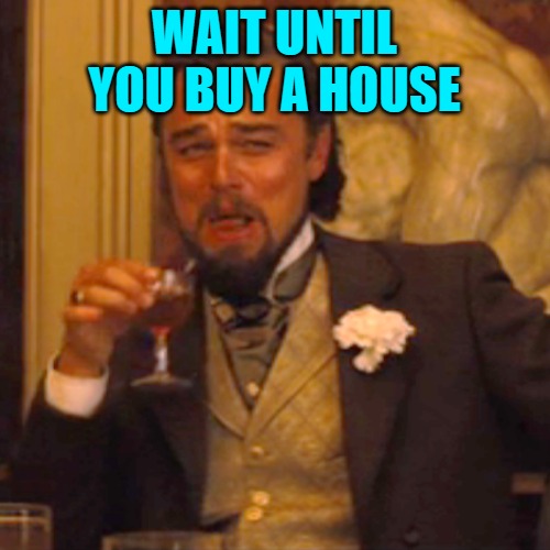 Laughing Leo Meme | WAIT UNTIL YOU BUY A HOUSE | image tagged in memes,laughing leo | made w/ Imgflip meme maker