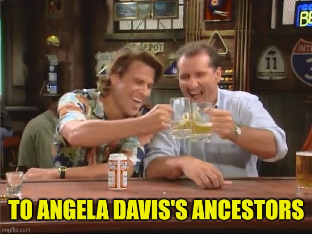 Al Bundy Meme | TO ANGELA DAVIS'S ANCESTORS | image tagged in al bundy meme | made w/ Imgflip meme maker