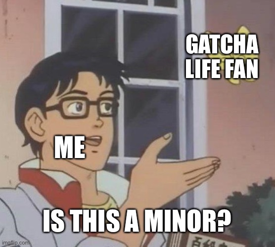 Is This A Pigeon Meme | GATCHA LIFE FAN; ME; IS THIS A MINOR? | image tagged in memes,is this a pigeon | made w/ Imgflip meme maker