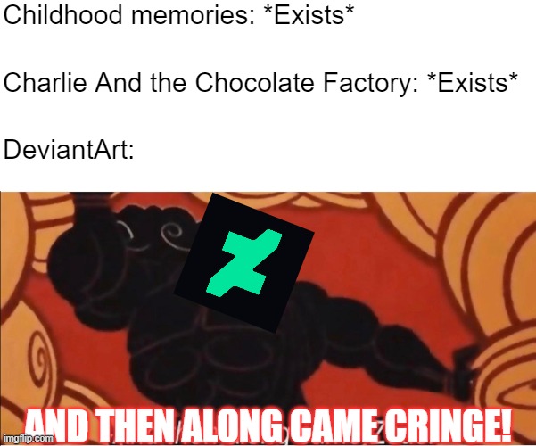 Every DeviantArt ever: | Childhood memories: *Exists*; Charlie And the Chocolate Factory: *Exists*; DeviantArt:; AND THEN ALONG CAME CRINGE! | image tagged in and then along came zeus,deviantart,inflation,cringe,memes,why | made w/ Imgflip meme maker