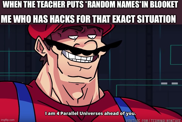 Not that I would have hacks though? | WHEN THE TEACHER PUTS *RANDOM NAMES*IN BLOOKET; ME WHO HAS HACKS FOR THAT EXACT SITUATION | image tagged in mario i am four parallel universes ahead of you,gaming | made w/ Imgflip meme maker