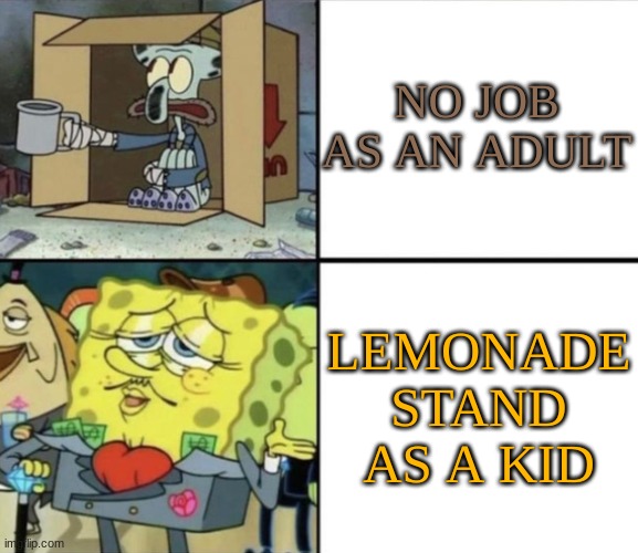 heard of the great depression? | NO JOB AS AN ADULT; LEMONADE STAND AS A KID | image tagged in poor squidward vs rich spongebob | made w/ Imgflip meme maker