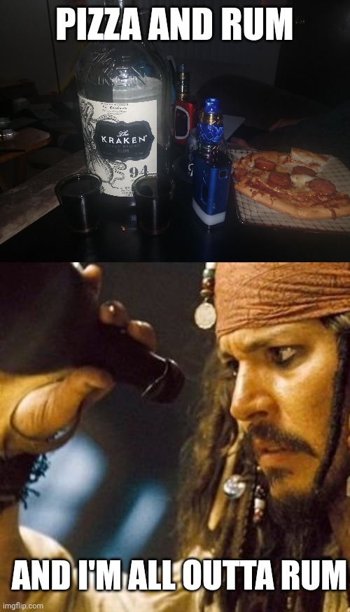 THAT JUST MEANS I NEED MORE RUM | PIZZA AND RUM; AND I'M ALL OUTTA RUM | image tagged in why is the rum always gone,rum,drunk,alcohol,pirates | made w/ Imgflip meme maker