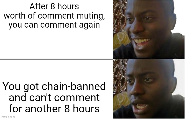 Disappointed Black Guy | After 8 hours worth of comment muting, you can comment again; You got chain-banned and can't comment for another 8 hours | image tagged in disappointed black guy | made w/ Imgflip meme maker