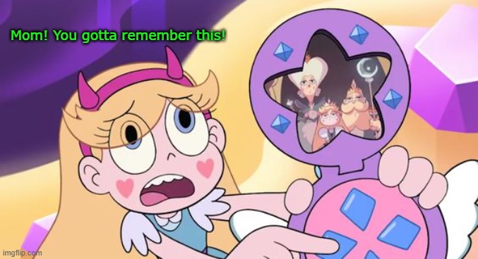 Mom! You gotta remember this! | image tagged in star butterfly,moms,svtfoe,star vs the forces of evil,memes,funny | made w/ Imgflip meme maker