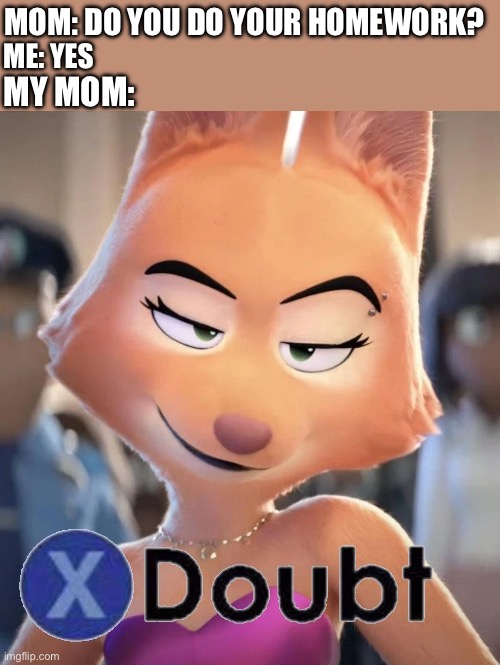 Yeah I’m busted | MOM: DO YOU DO YOUR HOMEWORK? ME: YES; MY MOM: | image tagged in diane foxington x doubt,school | made w/ Imgflip meme maker