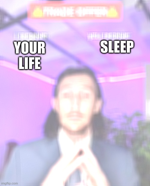 i receive you receive | SLEEP; YOUR LIFE | image tagged in i receive you receive | made w/ Imgflip meme maker