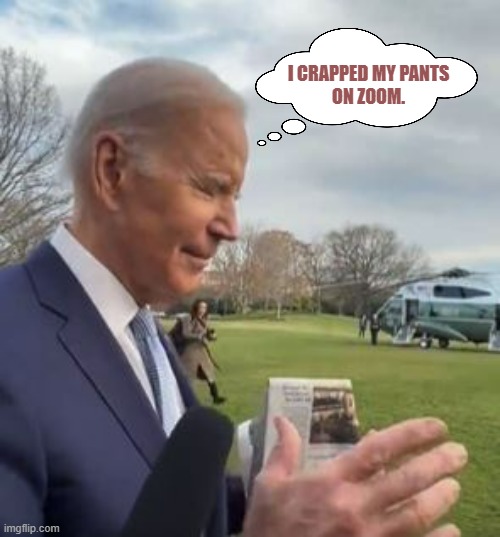 Biden crapped his pants on Zoom | I CRAPPED MY PANTS
ON ZOOM. | image tagged in memes,joe biden,poop,zoom,brandon,dementia | made w/ Imgflip meme maker