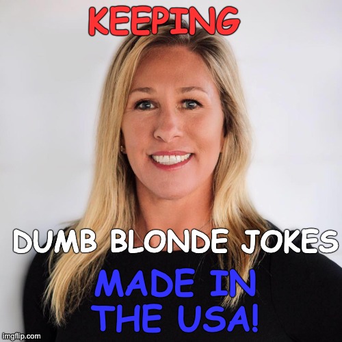 Marjorie Taylor Greene | KEEPING DUMB BLONDE JOKES MADE IN
THE USA! | image tagged in marjorie taylor greene | made w/ Imgflip meme maker