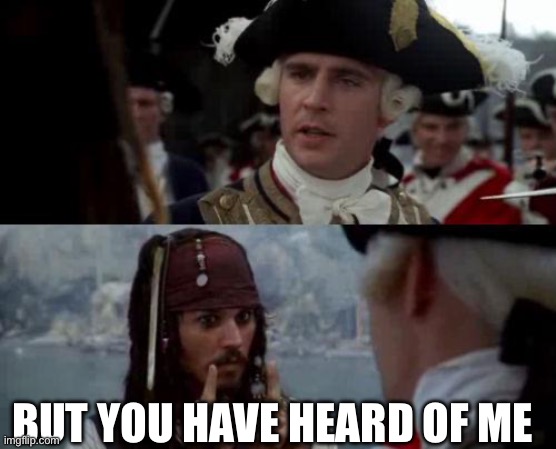 Jack Sparrow you have heard of me | BUT YOU HAVE HEARD OF ME | image tagged in jack sparrow you have heard of me | made w/ Imgflip meme maker