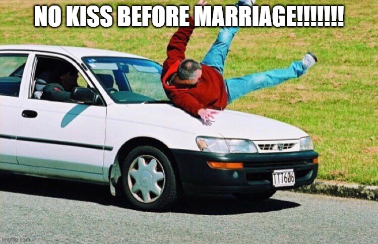 Guy run over by car | NO KISS BEFORE MARRIAGE!!!!!!! | image tagged in guy run over by car | made w/ Imgflip meme maker