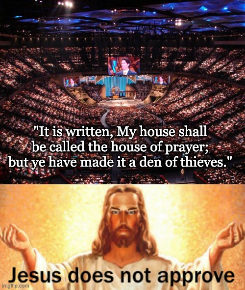 "It is written, My house shall be called the house of prayer; but ye have made it a den of thieves." | image tagged in megachurch,jesus does not approve | made w/ Imgflip meme maker