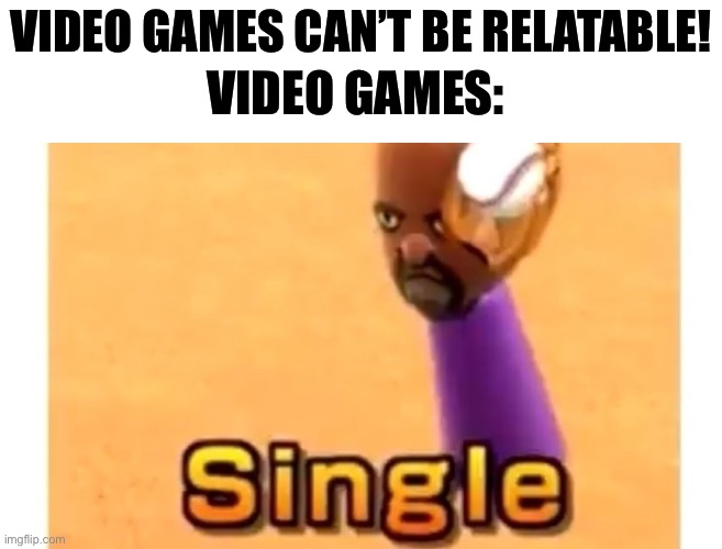 E | VIDEO GAMES CAN’T BE RELATABLE! VIDEO GAMES: | image tagged in wii sports single,relatable,video games | made w/ Imgflip meme maker