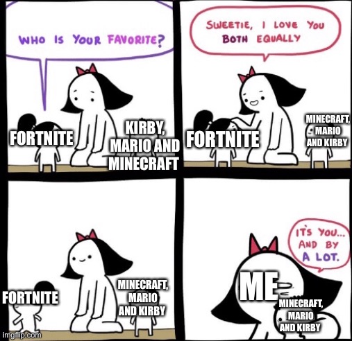 I love you both equally | KIRBY,
MARIO AND MINECRAFT; MINECRAFT, MARIO AND KIRBY; FORTNITE; FORTNITE; ME; FORTNITE; MINECRAFT, MARIO AND KIRBY; MINECRAFT, MARIO AND KIRBY | image tagged in i love you both equally | made w/ Imgflip meme maker