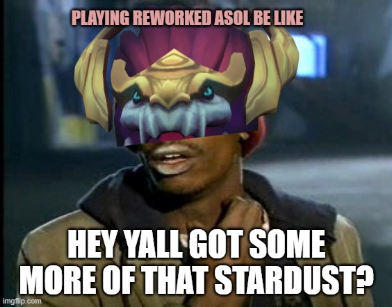 Playing rework Aurelion Sol | PLAYING REWORKED ASOL BE LIKE; HEY YALL GOT SOME MORE OF THAT STARDUST? | image tagged in hey yall got some more of that cocaine | made w/ Imgflip meme maker