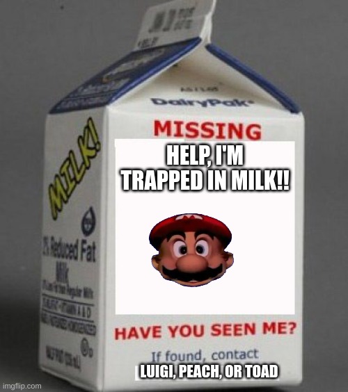 Milk carton | HELP, I'M TRAPPED IN MILK!! LUIGI, PEACH, OR TOAD | image tagged in milk carton | made w/ Imgflip meme maker