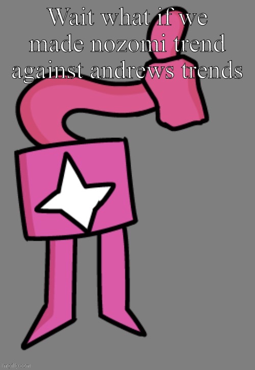 ploing? | Wait what if we made nozomi trend against andrews trends | image tagged in ploing | made w/ Imgflip meme maker